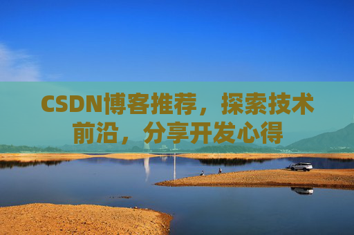 CSDN博客推荐，探索技术前沿，分享开发心得
